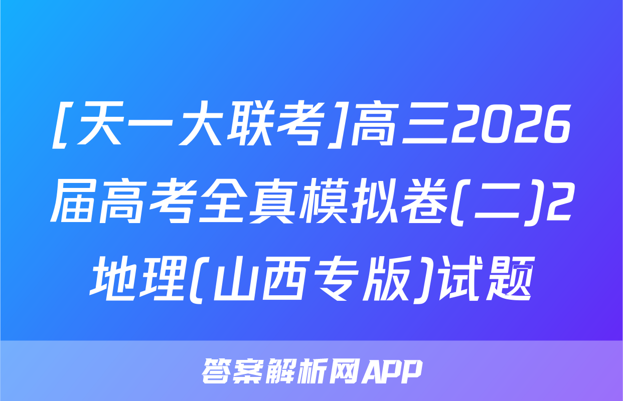 [天一大联考]高三2026届高考全真模拟卷(二)2地理(山西专版)试题