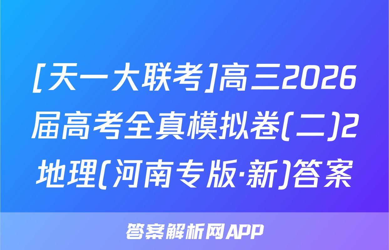 [天一大联考]高三2026届高考全真模拟卷(二)2地理(河南专版·新)答案