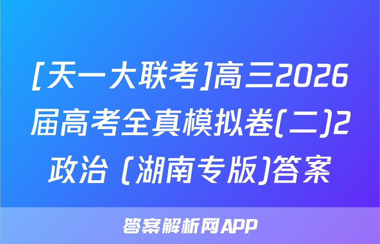 [天一大联考]高三2026届高考全真模拟卷(二)2政治 (湖南专版)答案
