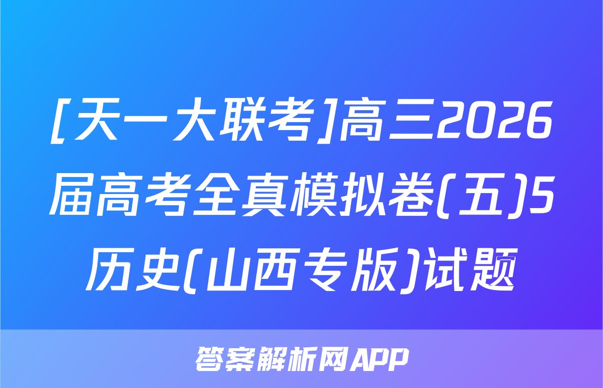[天一大联考]高三2026届高考全真模拟卷(五)5历史(山西专版)试题