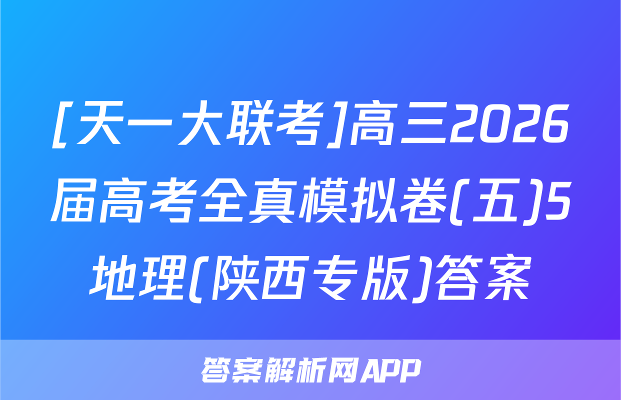 [天一大联考]高三2026届高考全真模拟卷(五)5地理(陕西专版)答案