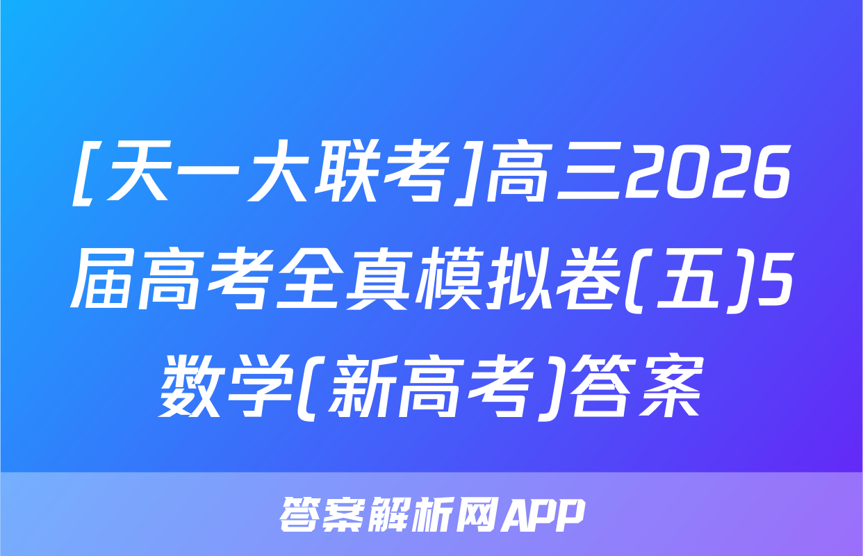 [天一大联考]高三2026届高考全真模拟卷(五)5数学(新高考)答案