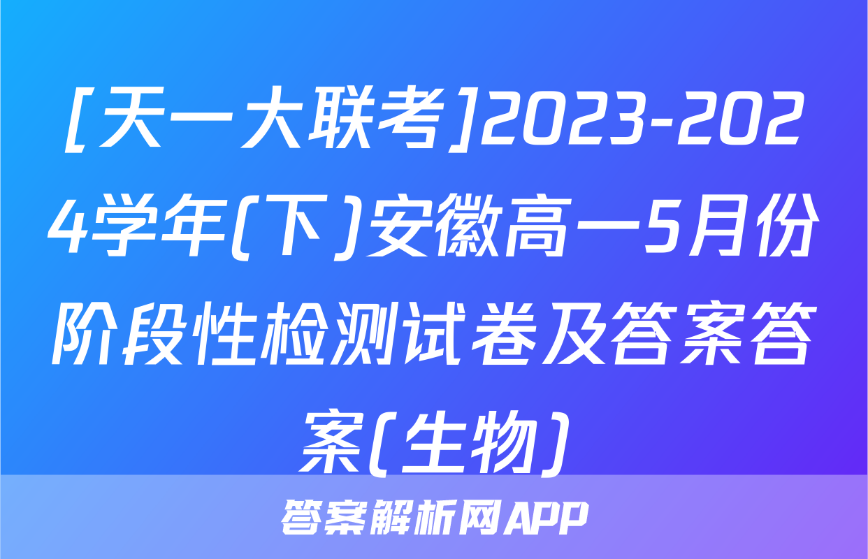 [天一大联考]2023-2024学年(下)安徽高一5月份阶段性检测试卷及答案答案(生物)