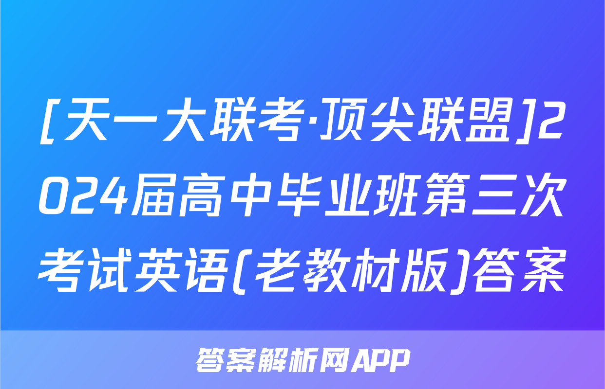 [天一大联考·顶尖联盟]2024届高中毕业班第三次考试英语(老教材版)答案