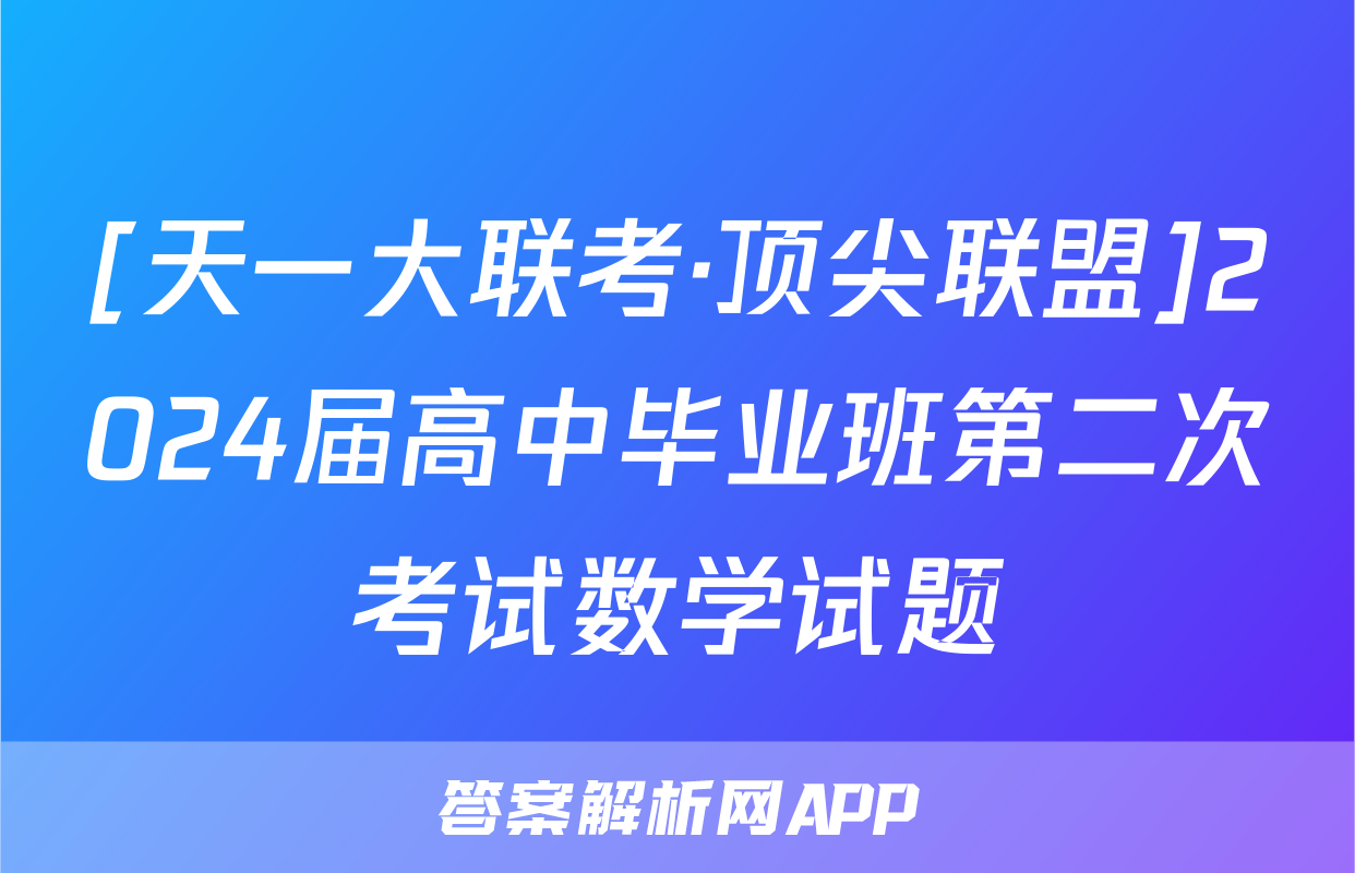 [天一大联考·顶尖联盟]2024届高中毕业班第二次考试数学试题
