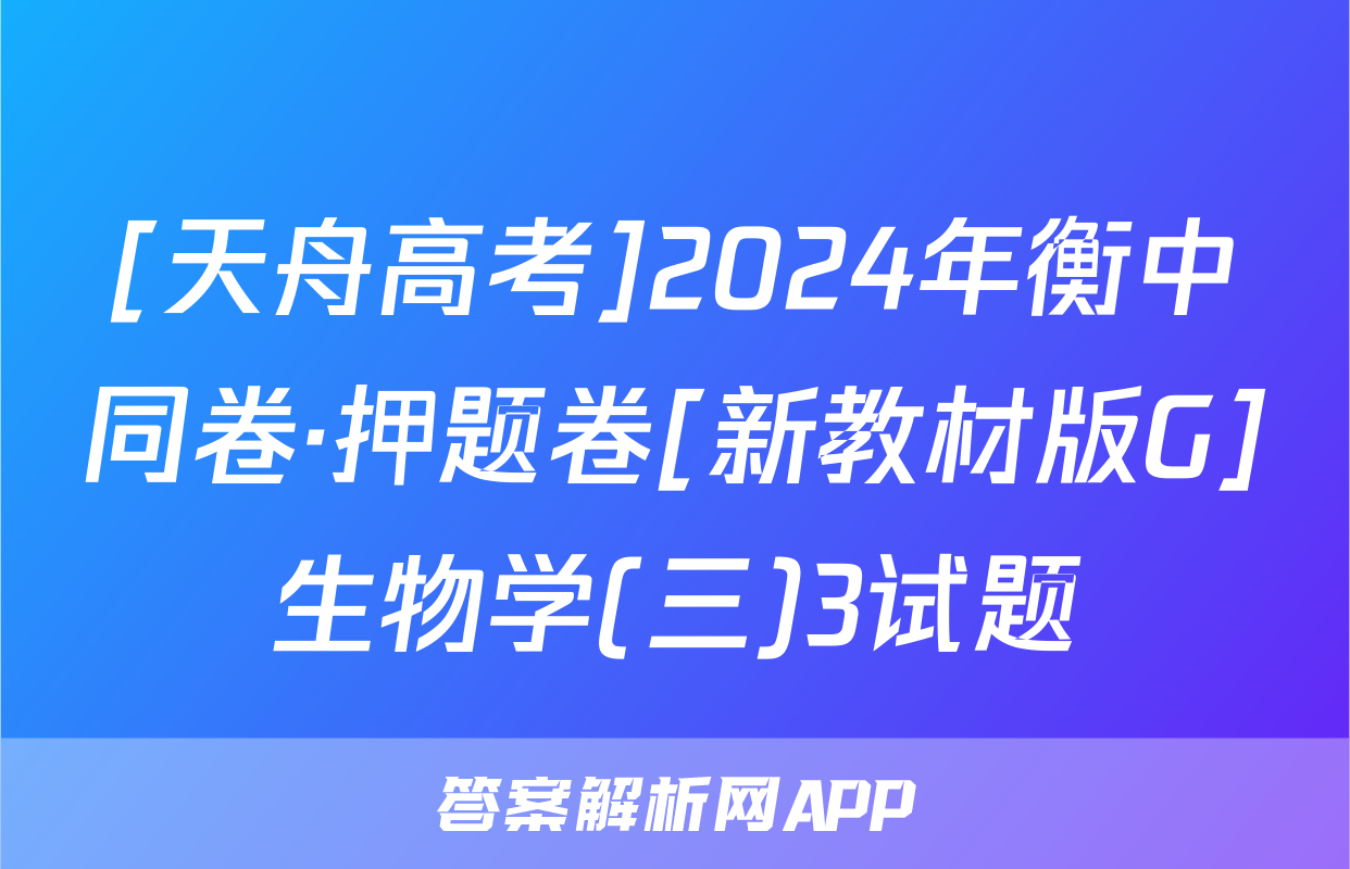[天舟高考]2024年衡中同卷·押题卷[新教材版G]生物学(三)3试题