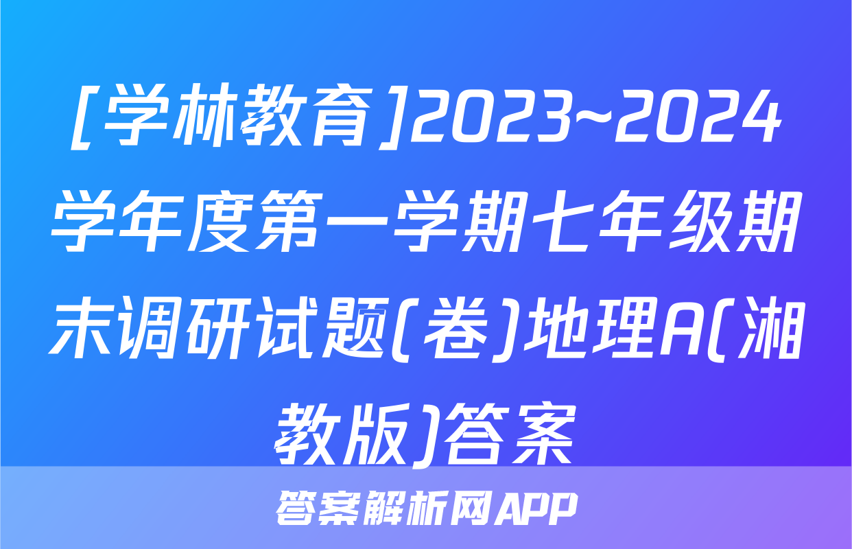 [学林教育]2023~2024学年度第一学期七年级期末调研试题(卷)地理A(湘教版)答案