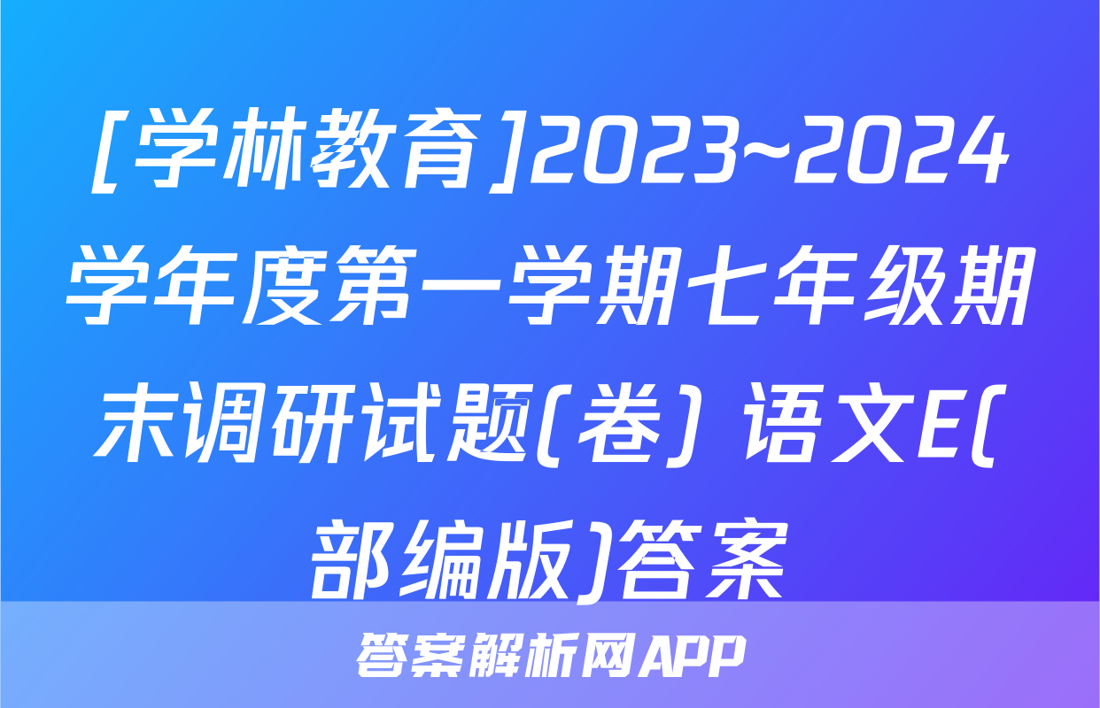 [学林教育]2023~2024学年度第一学期七年级期末调研试题(卷) 语文E(部编版)答案