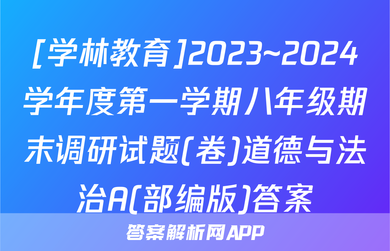 [学林教育]2023~2024学年度第一学期八年级期末调研试题(卷)道德与法治A(部编版)答案