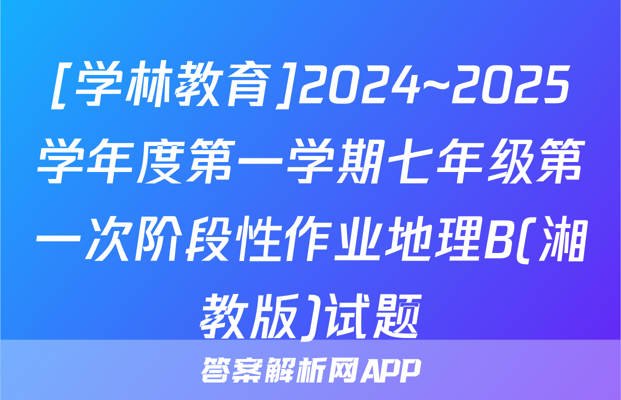 [学林教育]2024~2025学年度第一学期七年级第一次阶段性作业地理B(湘教版)试题