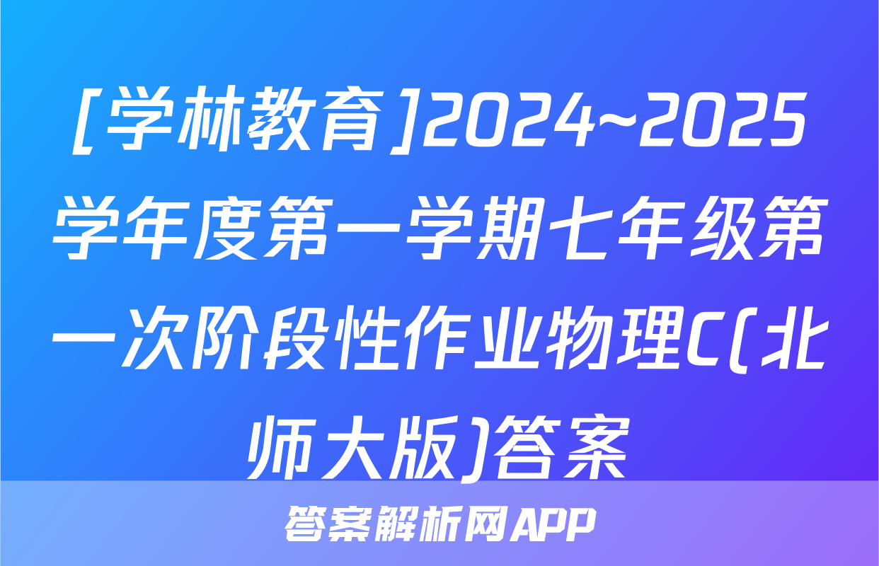 [学林教育]2024~2025学年度第一学期七年级第一次阶段性作业物理C(北师大版)答案