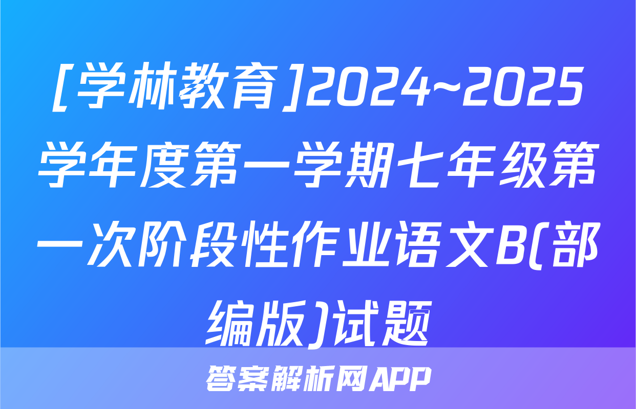 [学林教育]2024~2025学年度第一学期七年级第一次阶段性作业语文B(部编版)试题