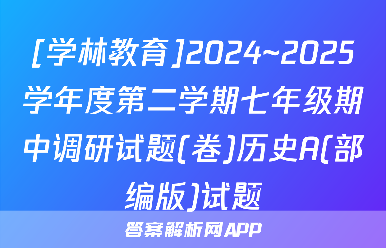 [学林教育]2024~2025学年度第二学期七年级期中调研试题(卷)历史A(部编版)试题