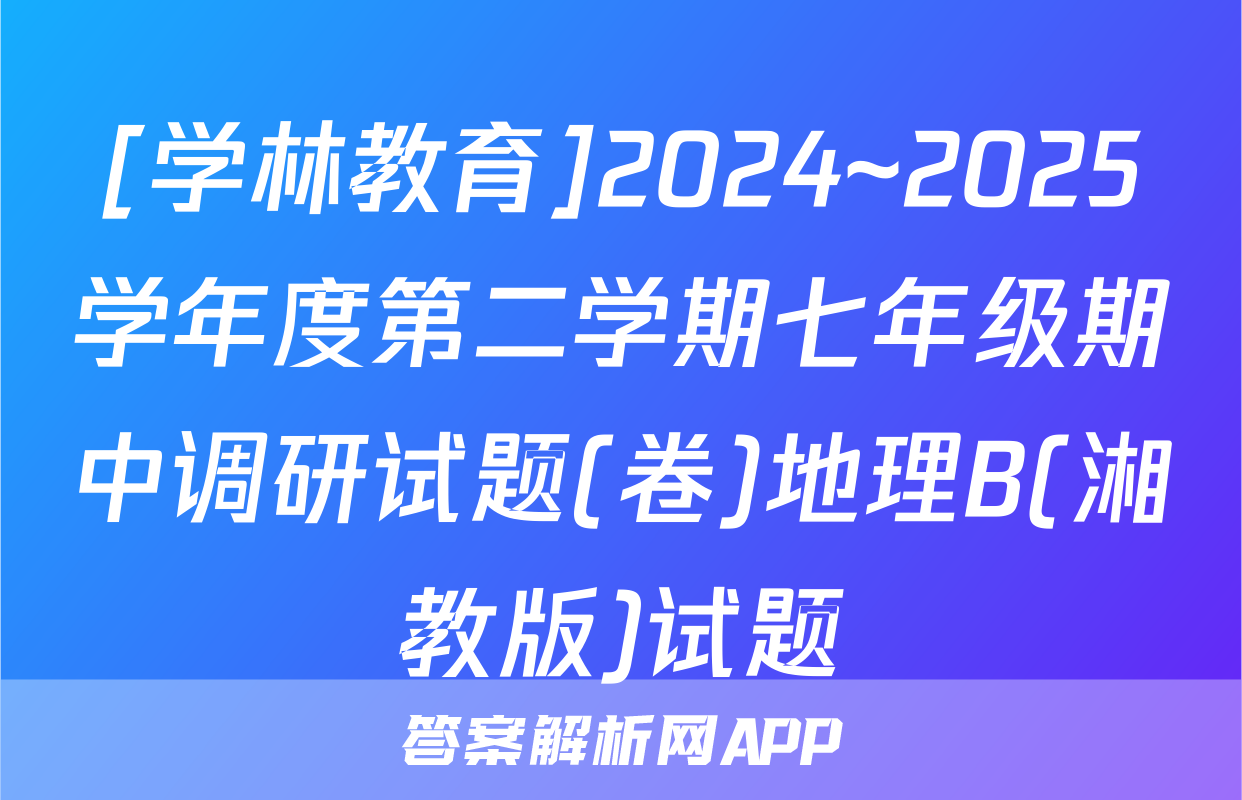 [学林教育]2024~2025学年度第二学期七年级期中调研试题(卷)地理B(湘教版)试题
