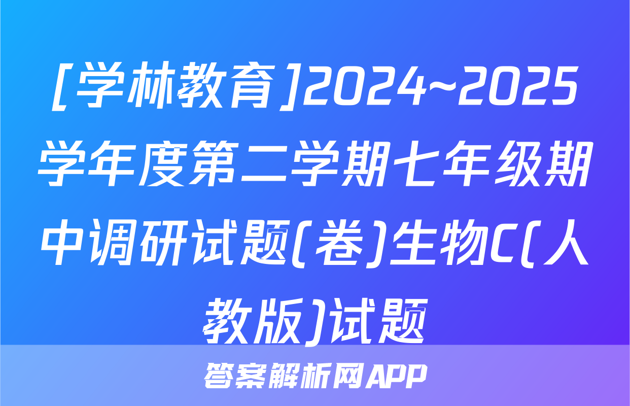 [学林教育]2024~2025学年度第二学期七年级期中调研试题(卷)生物C(人教版)试题