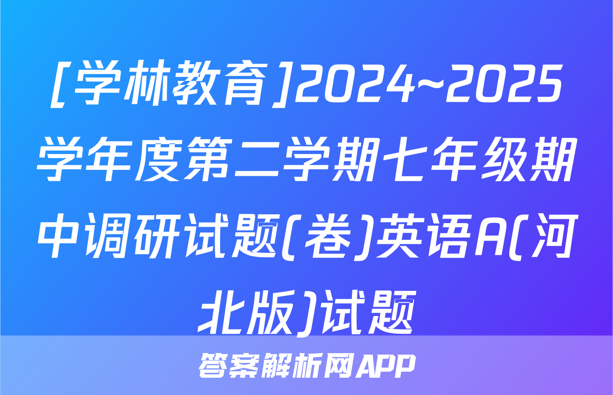 [学林教育]2024~2025学年度第二学期七年级期中调研试题(卷)英语A(河北版)试题