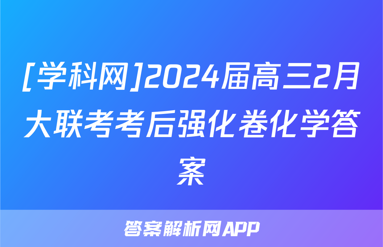 [学科网]2024届高三2月大联考考后强化卷化学答案
