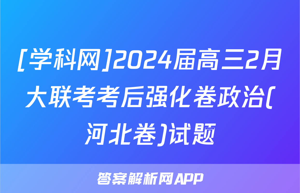 [学科网]2024届高三2月大联考考后强化卷政治(河北卷)试题
