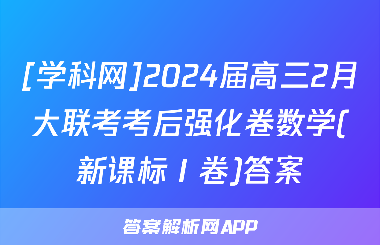 [学科网]2024届高三2月大联考考后强化卷数学(新课标Ⅰ卷)答案