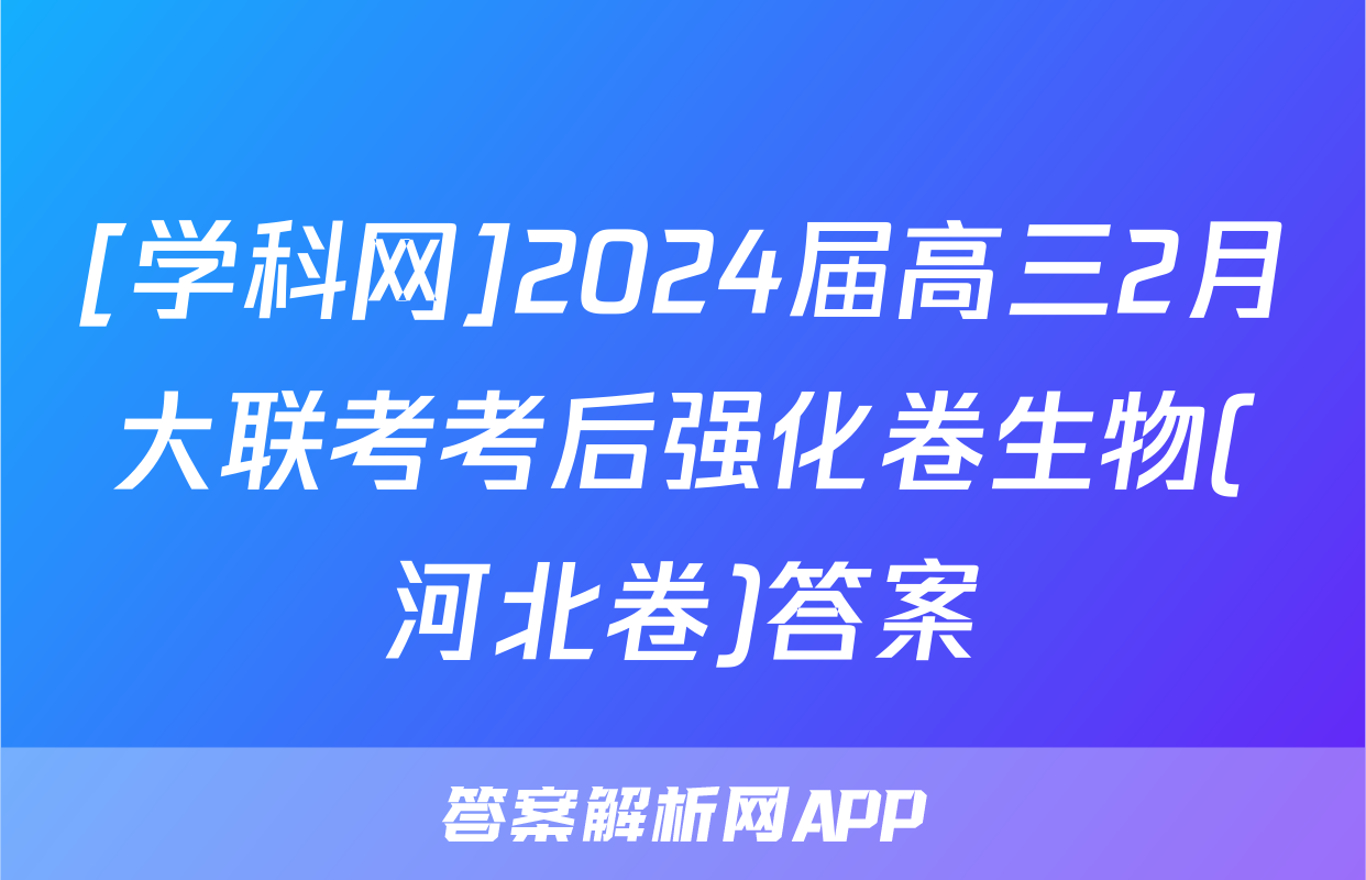 [学科网]2024届高三2月大联考考后强化卷生物(河北卷)答案