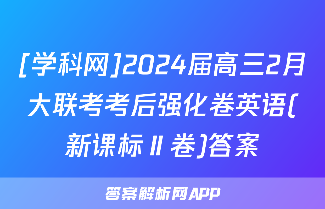 [学科网]2024届高三2月大联考考后强化卷英语(新课标Ⅱ卷)答案
