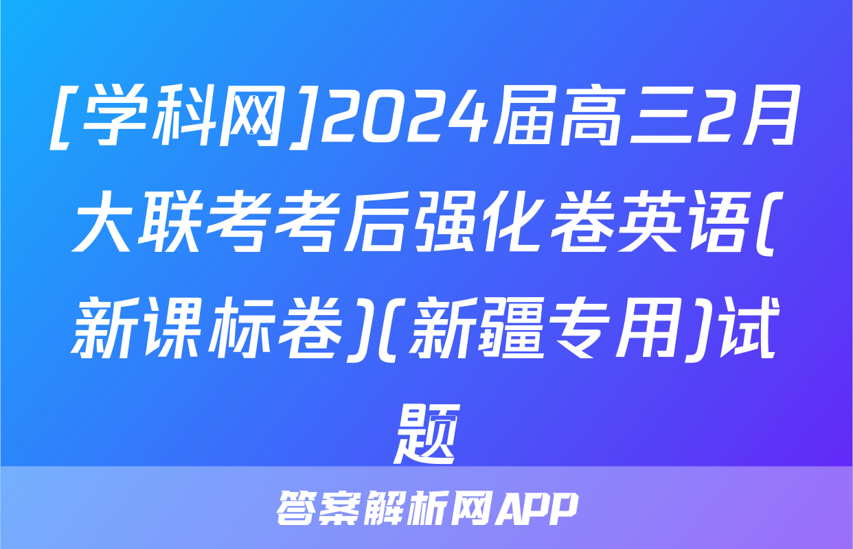 [学科网]2024届高三2月大联考考后强化卷英语(新课标卷)(新疆专用)试题