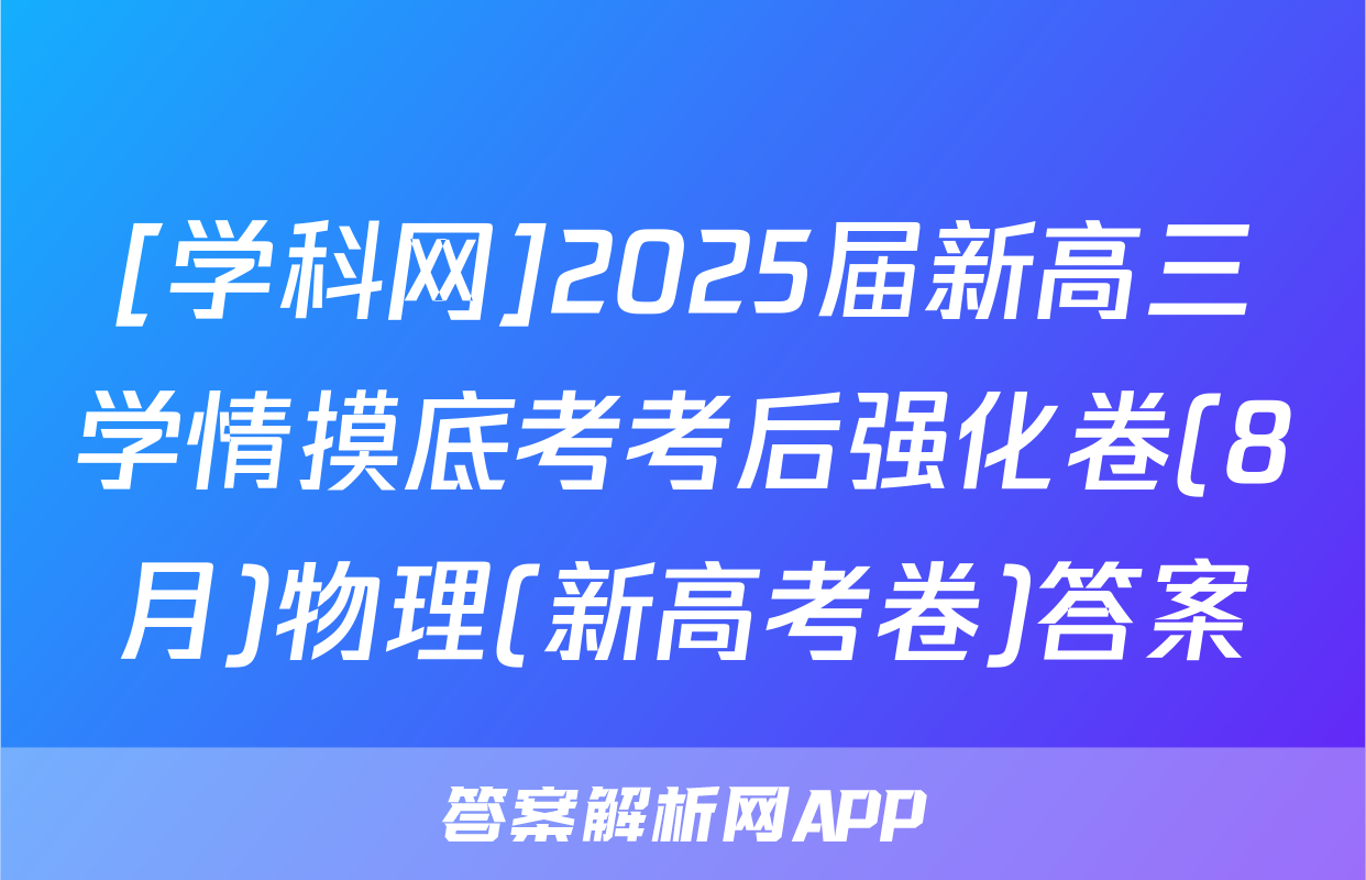 [学科网]2025届新高三学情摸底考考后强化卷(8月)物理(新高考卷)答案