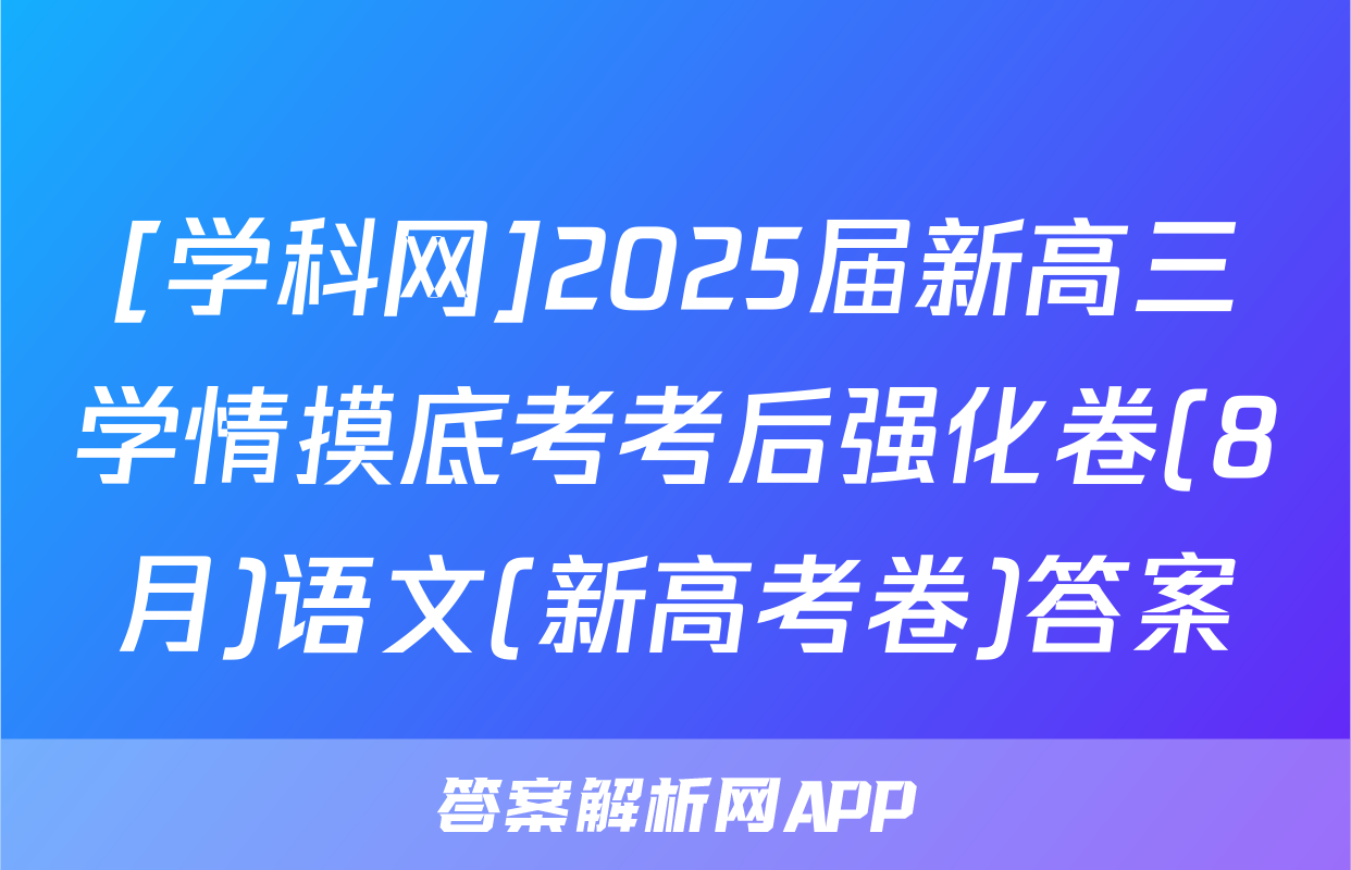 [学科网]2025届新高三学情摸底考考后强化卷(8月)语文(新高考卷)答案