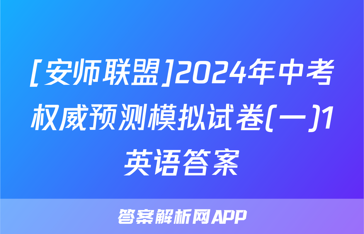 [安师联盟]2024年中考权威预测模拟试卷(一)1英语答案