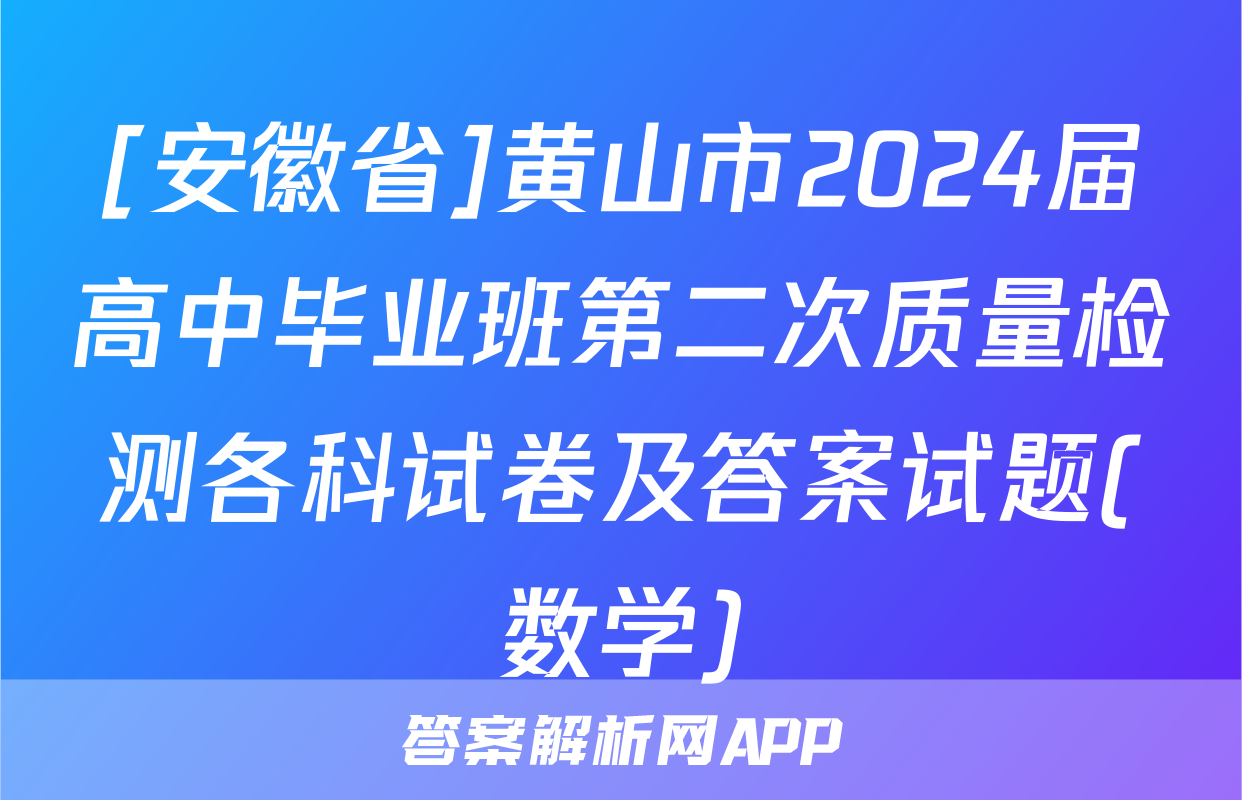 [安徽省]黄山市2024届高中毕业班第二次质量检测各科试卷及答案试题(数学)
