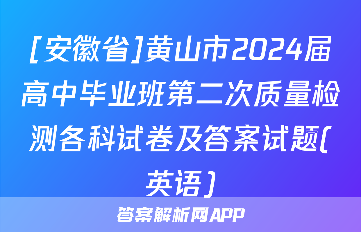 [安徽省]黄山市2024届高中毕业班第二次质量检测各科试卷及答案试题(英语)