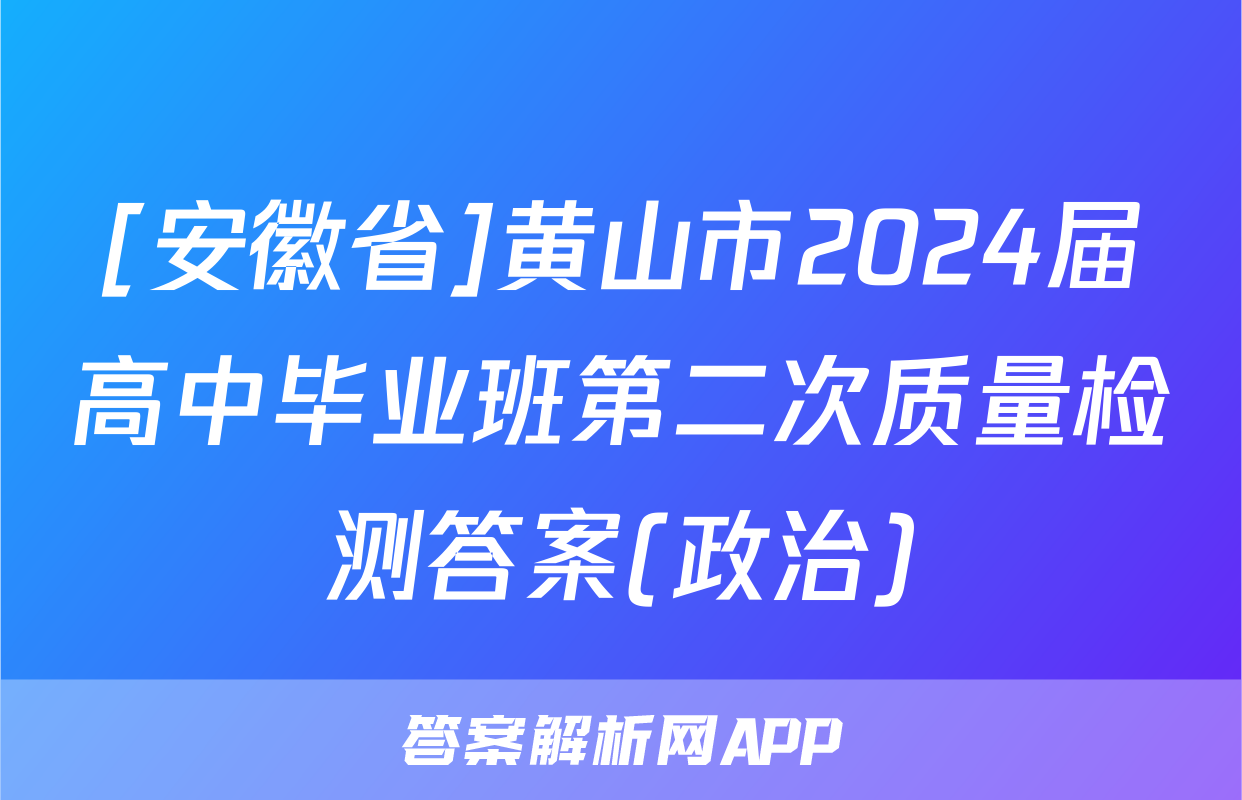 [安徽省]黄山市2024届高中毕业班第二次质量检测答案(政治)