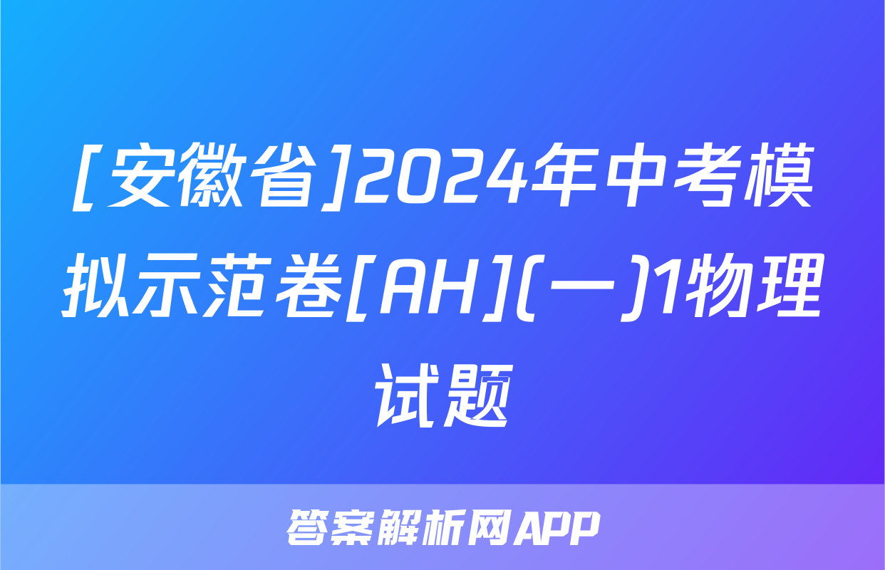 [安徽省]2024年中考模拟示范卷[AH](一)1物理试题