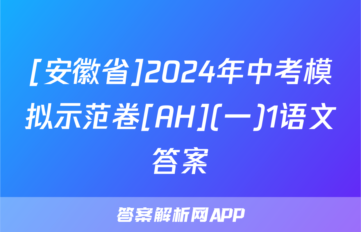 [安徽省]2024年中考模拟示范卷[AH](一)1语文答案