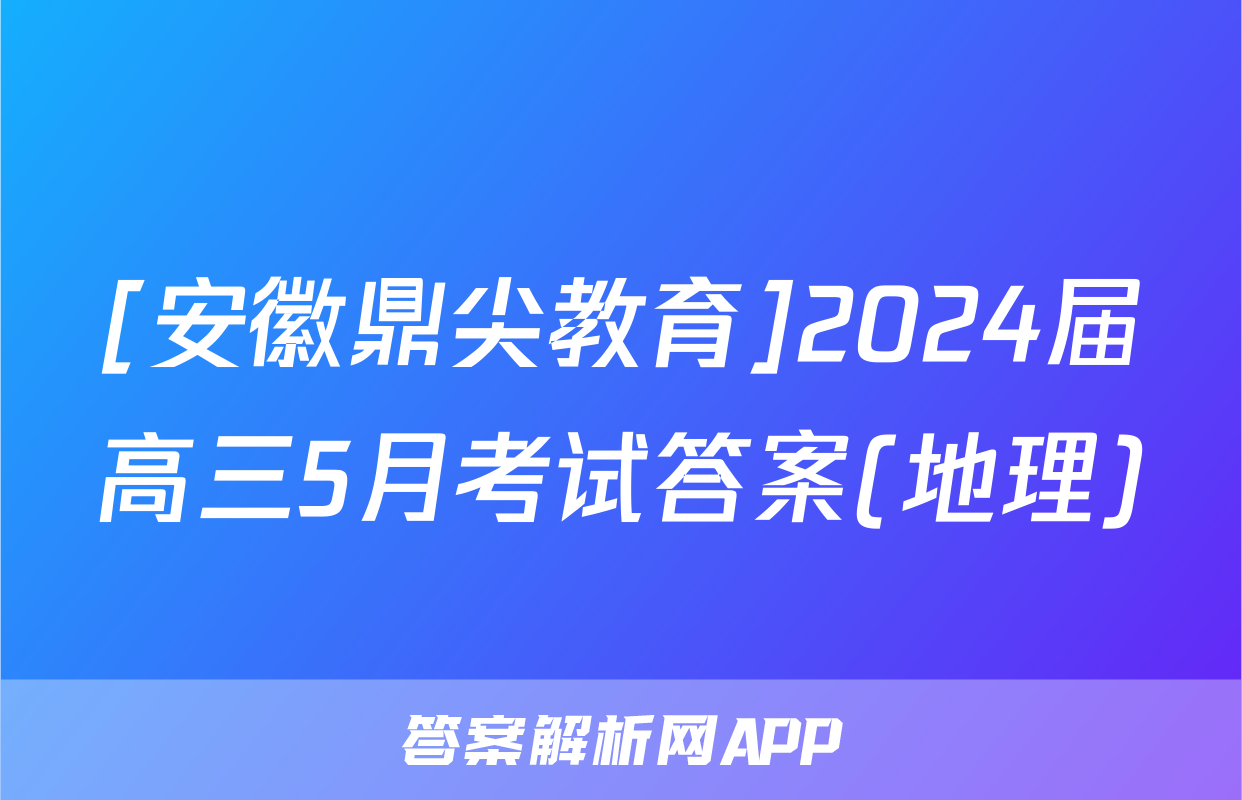 [安徽鼎尖教育]2024届高三5月考试答案(地理)