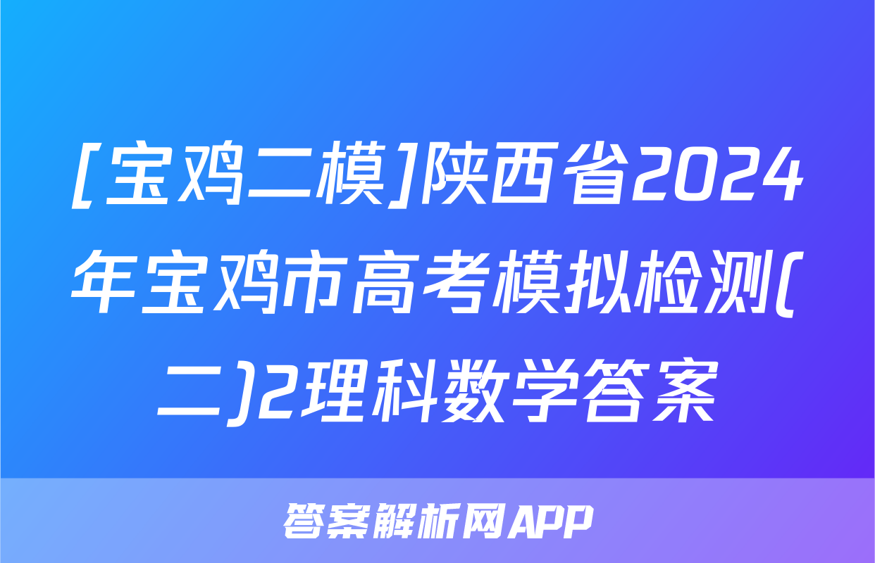 [宝鸡二模]陕西省2024年宝鸡市高考模拟检测(二)2理科数学答案