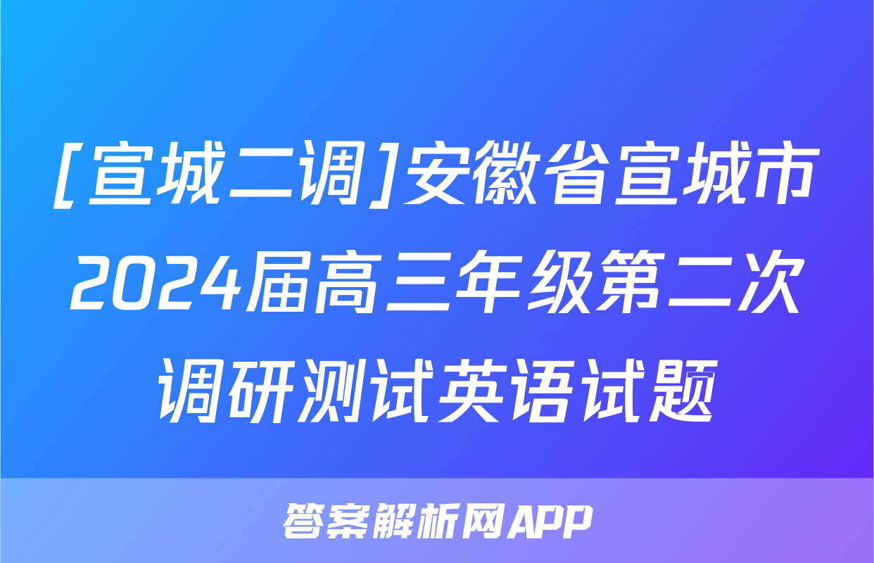 [宣城二调]安徽省宣城市2024届高三年级第二次调研测试英语试题