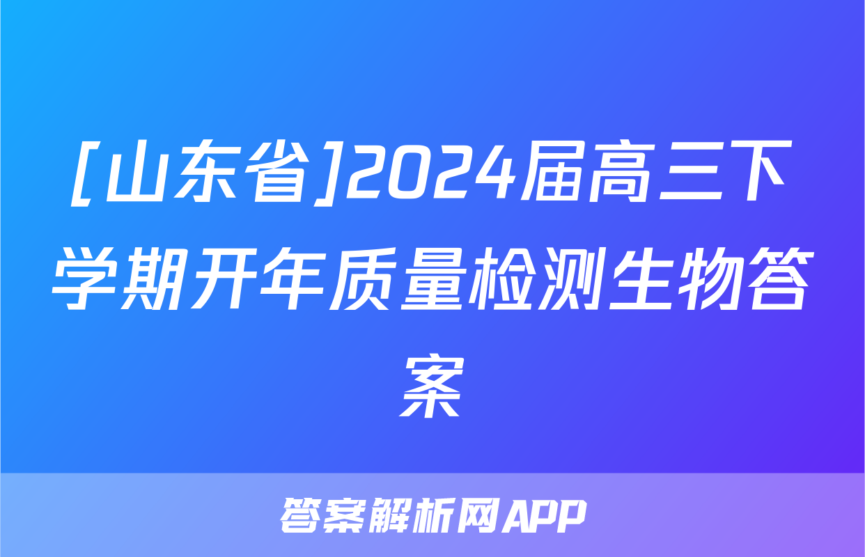 [山东省]2024届高三下学期开年质量检测生物答案