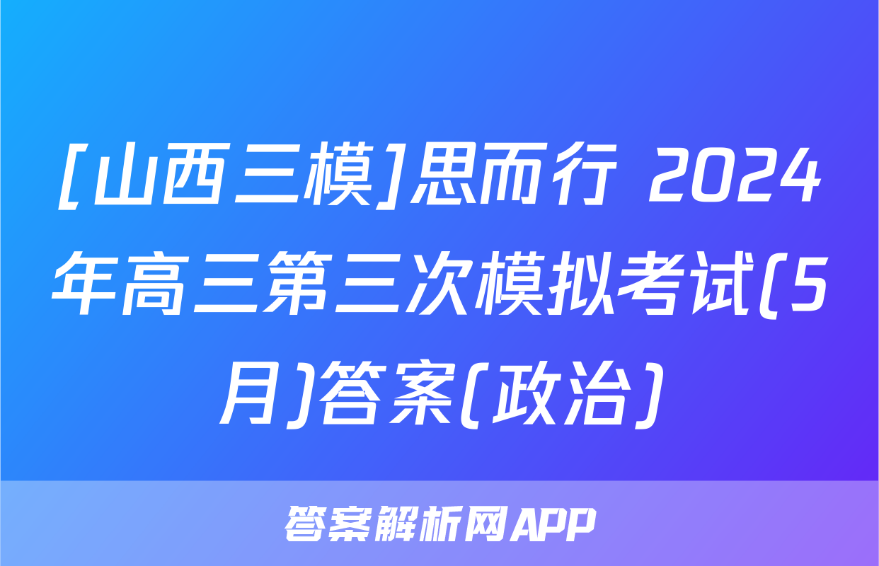 [山西三模]思而行 2024年高三第三次模拟考试(5月)答案(政治)