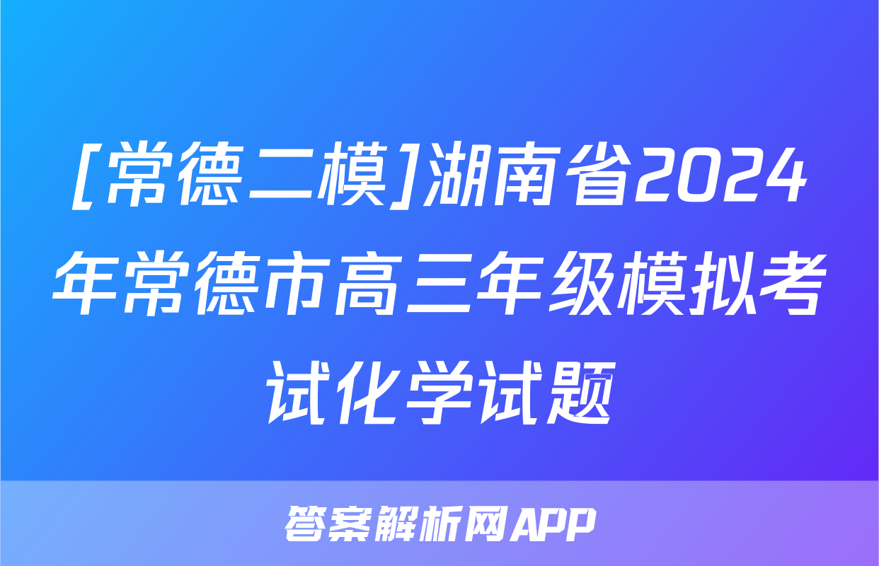 [常德二模]湖南省2024年常德市高三年级模拟考试化学试题