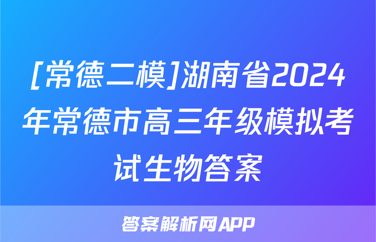 [常德二模]湖南省2024年常德市高三年级模拟考试生物答案