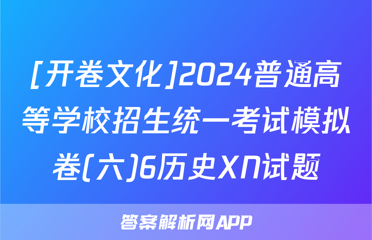 [开卷文化]2024普通高等学校招生统一考试模拟卷(六)6历史XN试题