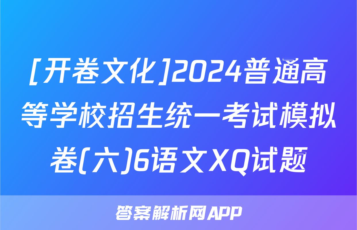 [开卷文化]2024普通高等学校招生统一考试模拟卷(六)6语文XQ试题
