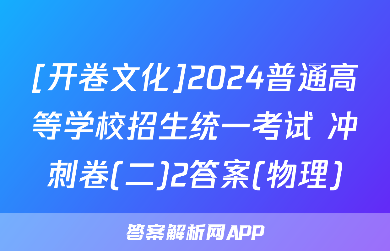 [开卷文化]2024普通高等学校招生统一考试 冲刺卷(二)2答案(物理)