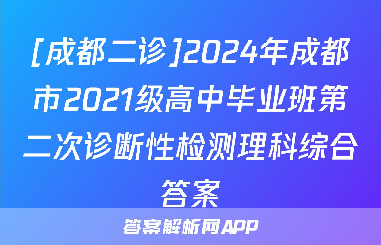 [成都二诊]2024年成都市2021级高中毕业班第二次诊断性检测理科综合答案