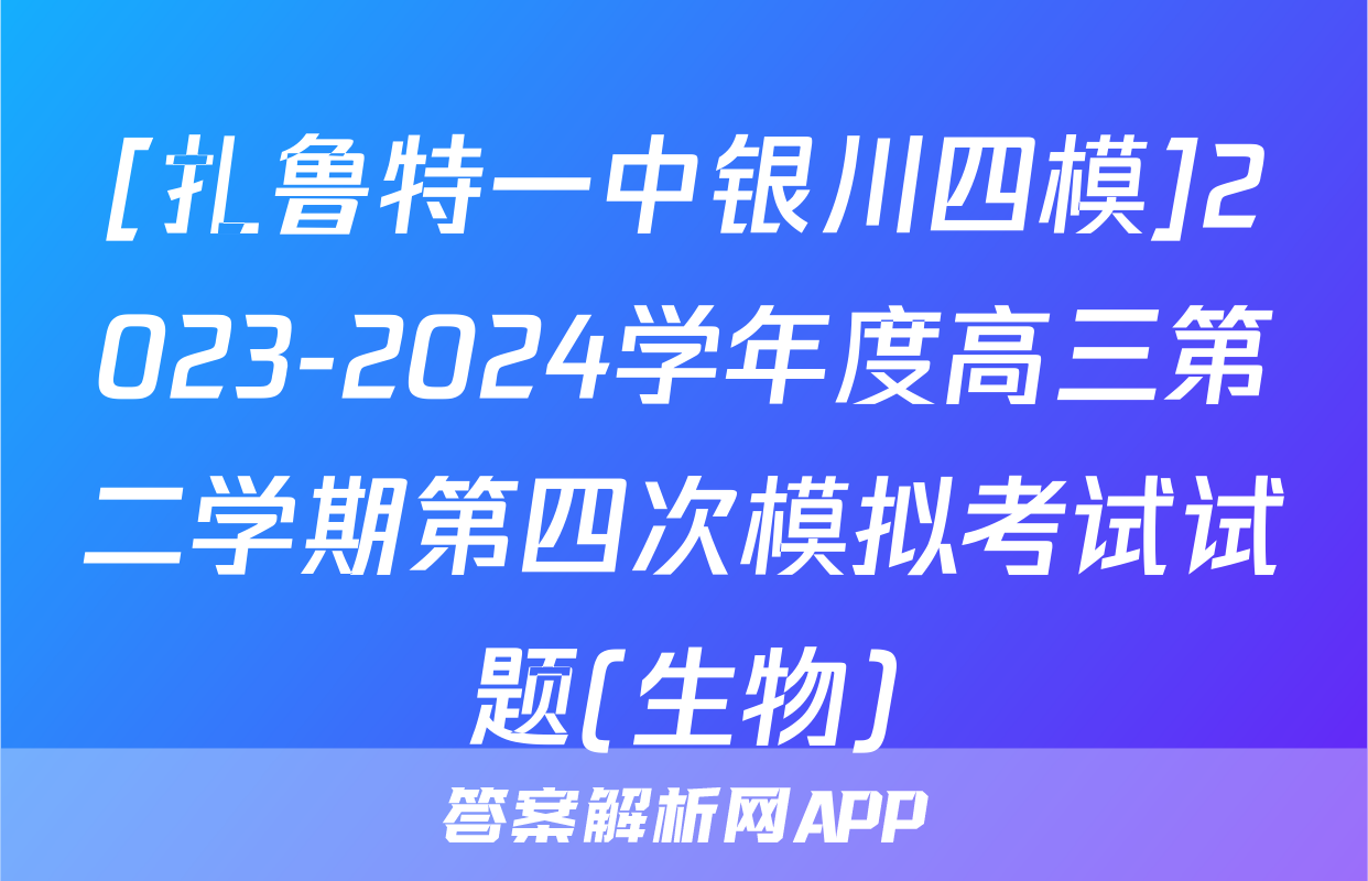 [扎鲁特一中银川四模]2023-2024学年度高三第二学期第四次模拟考试试题(生物)