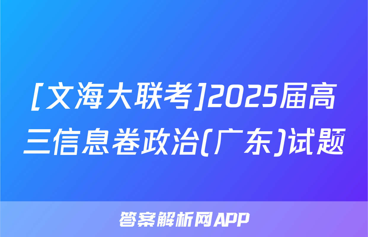 [文海大联考]2025届高三信息卷政治(广东)试题