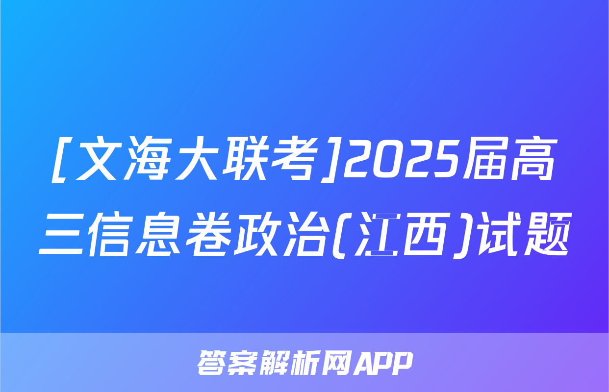 [文海大联考]2025届高三信息卷政治(江西)试题