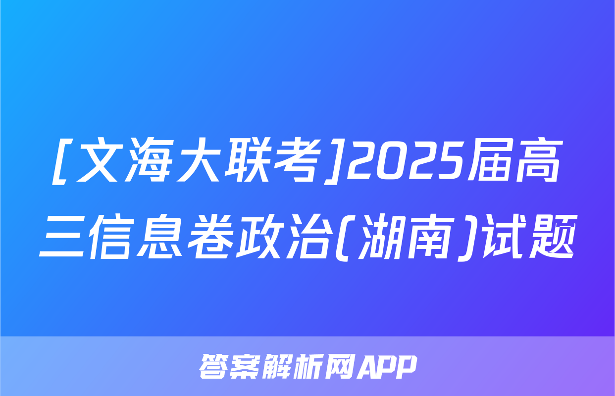 [文海大联考]2025届高三信息卷政治(湖南)试题