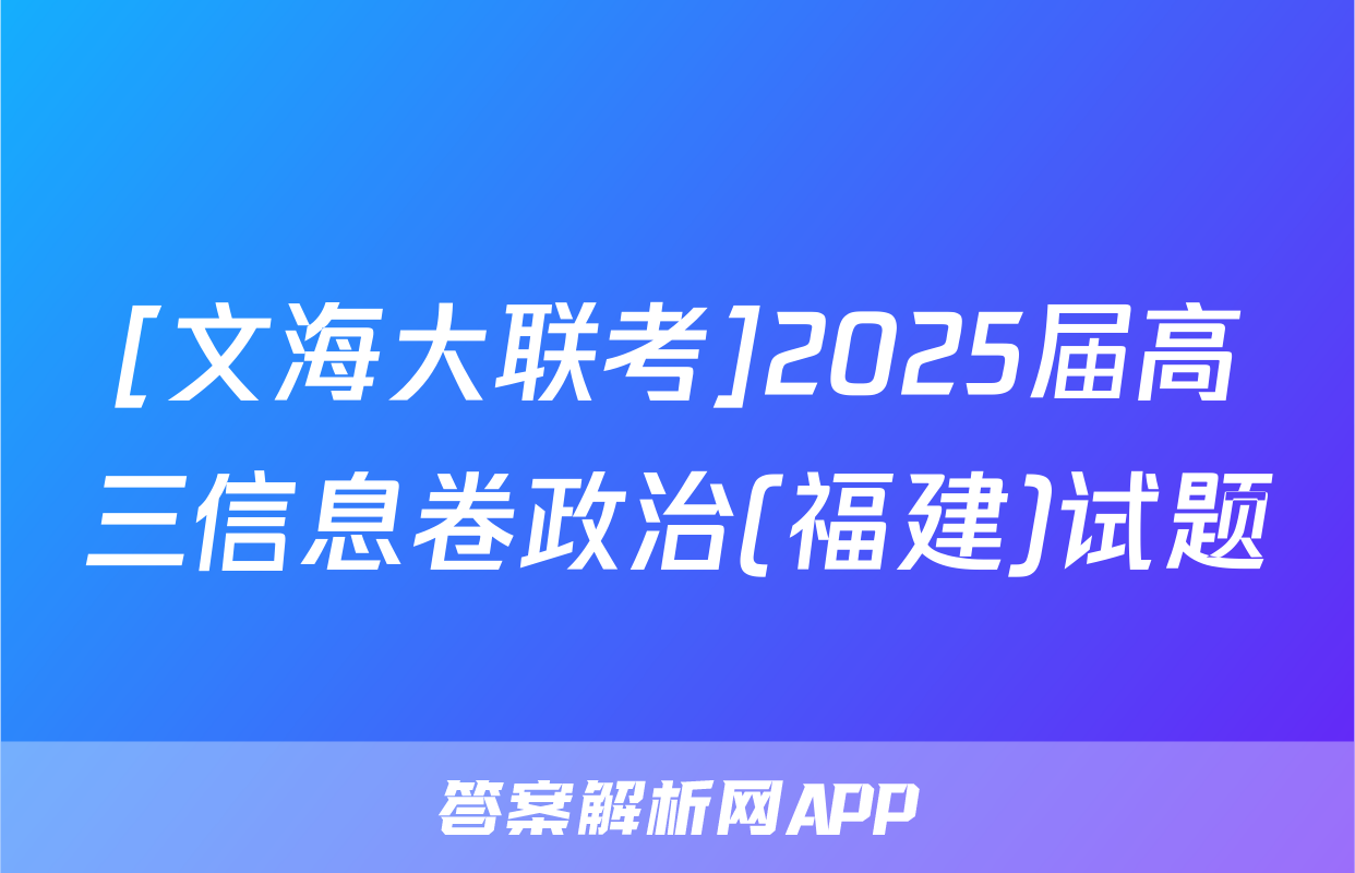 [文海大联考]2025届高三信息卷政治(福建)试题